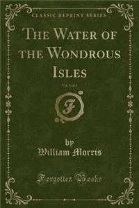 The Water of the Wondrous Isles, Vol. 1 of 2 (Classic Reprint)