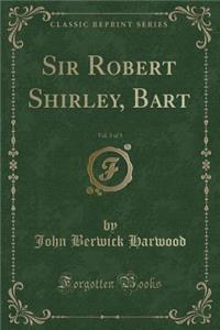 Sir Robert Shirley, Bart, Vol. 3 of 3 (Classic Reprint)