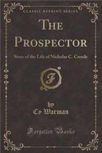 The Prospector: Story of the Life of Nicholas C. Creede (Classic Reprint)