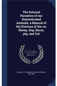 The Internal Parasites of our Domesticated Animals; a Manual of the Entozoa of the ox, Sheep, dog, Horse, pig, and Cat