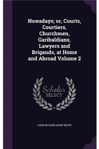 Nowadays; or, Courts, Courtiers, Churchmen, Garibaldians, Lawyers and Brigands, at Home and Abroad Volume 2