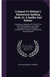 Sequel To Webster's Elementary Spelling Book, Or, A Speller And Definer