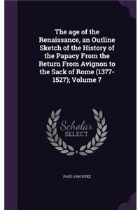 age of the Renaissance, an Outline Sketch of the History of the Papacy From the Return From Avignon to the Sack of Rome (1377-1527); Volume 7