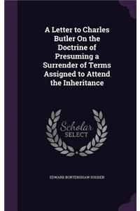 A Letter to Charles Butler On the Doctrine of Presuming a Surrender of Terms Assigned to Attend the Inheritance