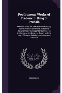 Posthumous Works of Frederic Ii, King of Prussia