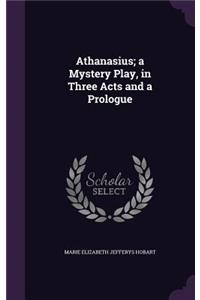 Athanasius; a Mystery Play, in Three Acts and a Prologue