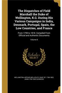 Dispatches of Field Marshall the Duke of Wellington, K.G. During His Various Campaigns in India, Denmark, Portugal, Spain, the Low Countries, and France: From 1799 to 1818. Compiled From Official and Authentic Documents; Volume 8