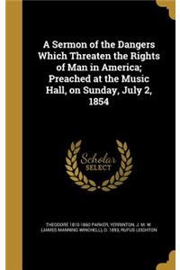 A Sermon of the Dangers Which Threaten the Rights of Man in America; Preached at the Music Hall, on Sunday, July 2, 1854