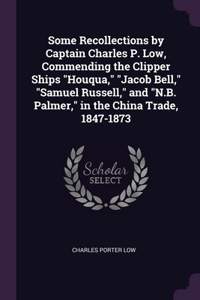 Some Recollections by Captain Charles P. Low, Commending the Clipper Ships Houqua, Jacob Bell, Samuel Russell, and N.B. Palmer, in the China Trade, 1847-1873