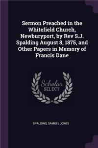 Sermon Preached in the Whitefield Church, Newburyport, by Rev S.J. Spalding August 8, 1875, and Other Papers in Memory of Francis Dane