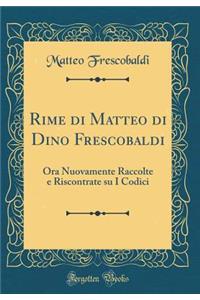 Rime Di Matteo Di Dino Frescobaldi: Ora Nuovamente Raccolte E Riscontrate Su I Codici (Classic Reprint)