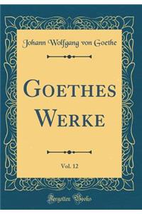 Goethes Werke, Vol. 12 (Classic Reprint)