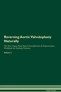 Reversing Aortic Valvuloplasty Naturally The Raw Vegan Plant-Based Detoxification & Regeneration Workbook for Healing Patients. Volume 2
