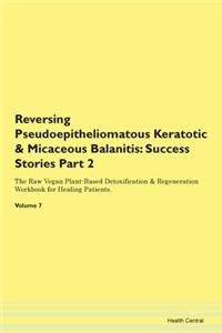 Reversing Pseudoepitheliomatous Keratotic & Micaceous Balanitis: Success Stories Part 2 The Raw Vegan Plant-Based Detoxification & Regeneration Workbook for Healing Patients.Volume 7