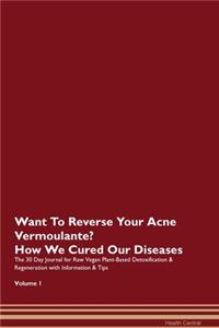 Want To Reverse Your Acne Vermoulante? How We Cured Our Diseases. The 30 Day Journal for Raw Vegan Plant-Based Detoxification & Regeneration with Information & Tips Volume 1