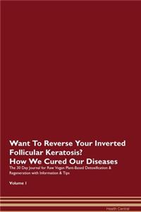 Want To Reverse Your Inverted Follicular Keratosis? How We Cured Our Diseases. The 30 Day Journal for Raw Vegan Plant-Based Detoxification & Regeneration with Information & Tips Volume 1