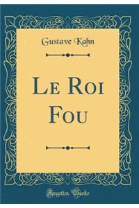 Le Roi Fou (Classic Reprint)