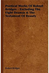 Poetical Works of Robert Bridges - Excluding the Eight Dramas & the Testament of Beauty