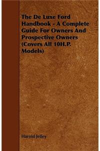 The de Luxe Ford Handbook - A Complete Guide for Owners and Prospective Owners (Covers All 10h.P. Models)