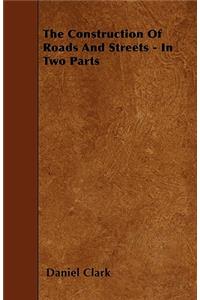 The Construction Of Roads And Streets - In Two Parts