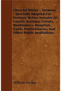 Cheerful Words - Sermons - Specially Adapted for Delivery Before Inmates of Lunatic Asylums, Unions, Workhouses, Hospitals, Gaols, Penitentiaries, and Other Public Institutions.