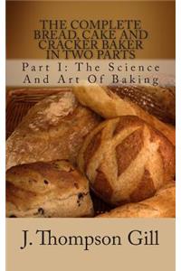 The Complete Bread, Cake and Cracker Baker in Two Parts: Part I: The Science and Art of Baking