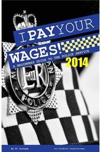 I Pay Your Wages! a Beginners Guide to the Police Service