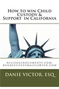 How to Win Child Custody & Support in California: Alllegaldocuments.Com; Aggressivefemalelawyer.com