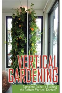 Vertical Gardening Complete Guide to Building the Perfect Vertical Garden!