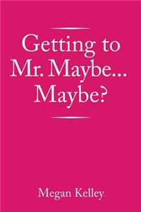 Getting to Mr. Maybe...Maybe?