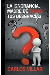 La ignorancia, madre de todas tus desgracias