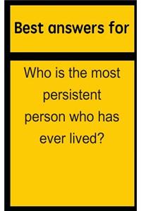 Best Answers for Who Is the Most Persistent Person Who Has Ever Lived?