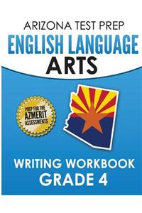 Arizona Test Prep English Language Arts Writing Workbook Grade 4: Preparation for the Writing Sections of the Azmerit Assessments