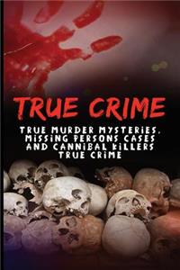 True Crime: True Murder Mysteries, Missing Persons Cases And Cannibal Killers True Crime