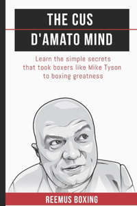 Cus D'Amato Mind: Learn The Simple Secrets That Took Boxers Like Mike Tyson To Greatness