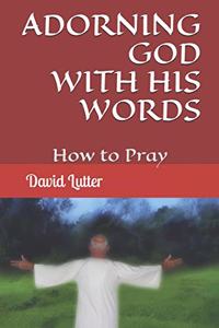 Adorning God With His Words: How to Pray