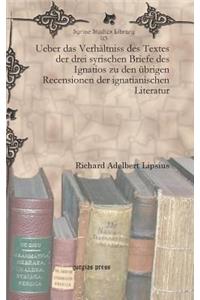 Ueber das Verhaltniss des Textes der drei syrischen Briefe des Ignatios zu den ubrigen Recensionen der ignatianischen Literatur