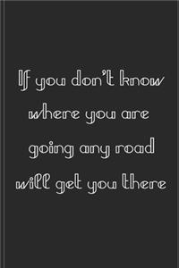 If you don't know where you are going any road will get you there