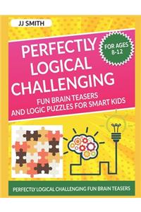 Perfectly Logical Challenging Fun Brain Teasers and Logic Puzzles for Smart Kids