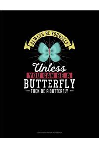 Always Be Yourself Unless You Can Be A Butterfly Then Be A Butterfly