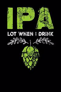 IPA Lot When I Drink