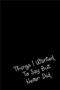 Things I Wanted To Say But Never Did