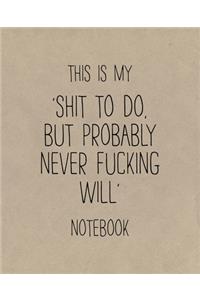 This Is My 'Shit To Do, But Probably Never Fucking Will' Notebook