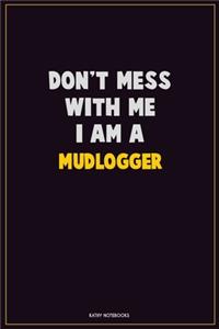 Don't Mess With Me, I Am A Mudlogger