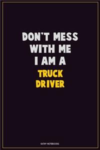 Don't Mess With Me, I Am A truck driver