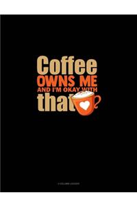 Coffee Owns Me And I'm Okay With That