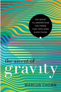 The Ascent of Gravity - The Quest to Understand the Force that Explains Everything