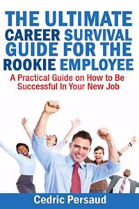 Ultimate Career Survival Guide for the Rookie Employee