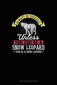 Always Be Yourself Unless You Can Be A Snow Leopard Then Be A Snow Leopard