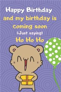 Happy Birthday and my birthday is coming soon (Just saying) Ho Ho Ho